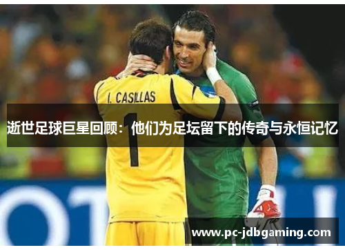 逝世足球巨星回顾：他们为足坛留下的传奇与永恒记忆