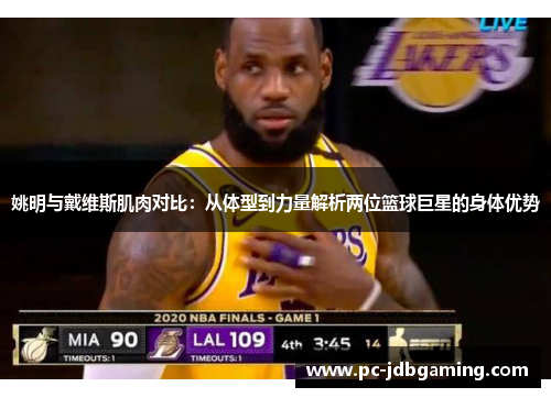 姚明与戴维斯肌肉对比：从体型到力量解析两位篮球巨星的身体优势