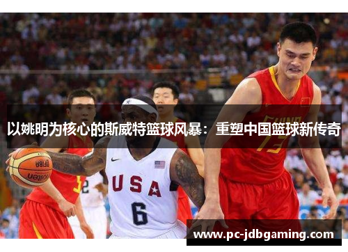 以姚明为核心的斯威特篮球风暴：重塑中国篮球新传奇