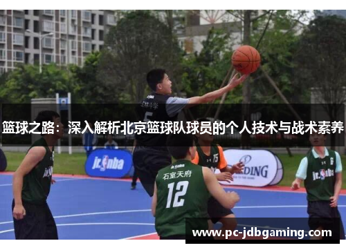 篮球之路：深入解析北京篮球队球员的个人技术与战术素养
