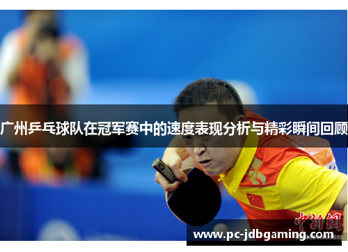 广州乒乓球队在冠军赛中的速度表现分析与精彩瞬间回顾