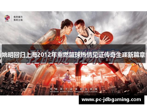 姚明回归上海2012年重燃篮球热情见证传奇生涯新篇章