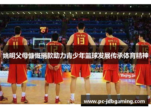 姚明父母慷慨捐款助力青少年篮球发展传承体育精神