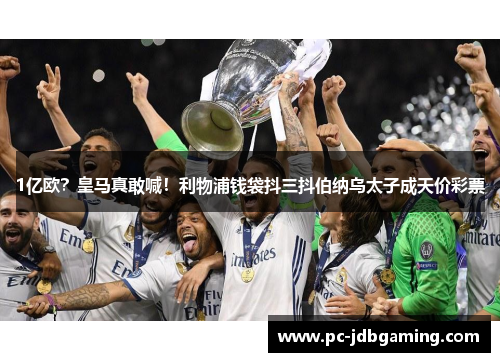 1亿欧？皇马真敢喊！利物浦钱袋抖三抖伯纳乌太子成天价彩票