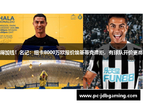 得加钱！名记：纽卡8000万欧报价埃基蒂克遭拒，有球队开价更高