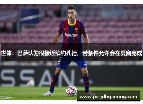 世体：巴萨认为很接近续约孔德，若条件允许会在夏窗完成