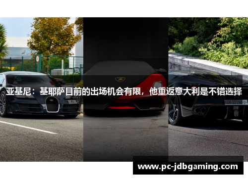 亚基尼：基耶萨目前的出场机会有限，他重返意大利是不错选择