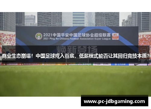 商业生态崩塌！中国足球或入谷底，低薪模式能否让其回归竞技本质？