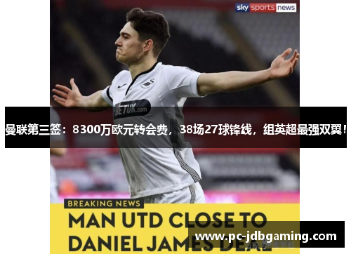 曼联第三签：8300万欧元转会费，38场27球锋线，组英超最强双翼！