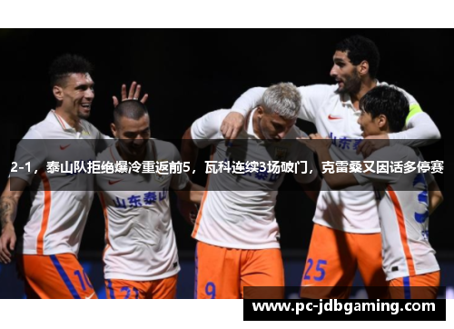 2-1，泰山队拒绝爆冷重返前5，瓦科连续3场破门，克雷桑又因话多停赛