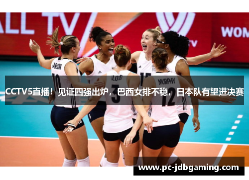 CCTV5直播！见证四强出炉，巴西女排不稳，日本队有望进决赛