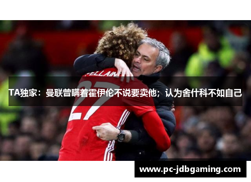 TA独家：曼联曾瞒着霍伊伦不说要卖他；认为舍什科不如自己
